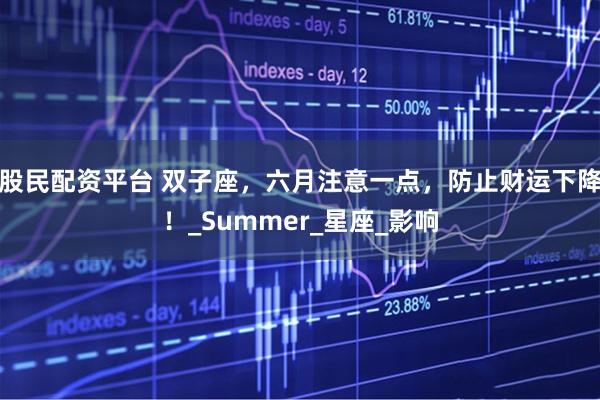 股民配资平台 双子座，六月注意一点，防止财运下降！_Summer_星座_影响