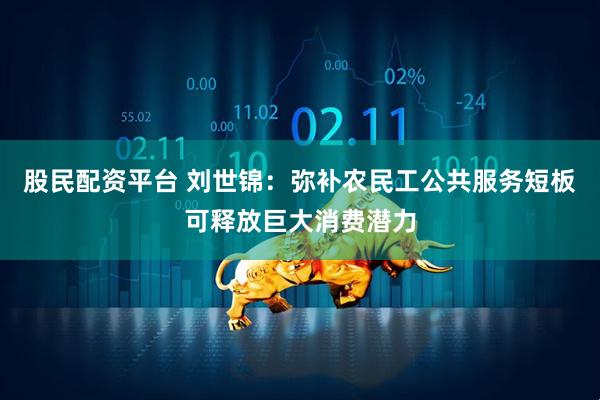 股民配资平台 刘世锦：弥补农民工公共服务短板可释放巨大消费潜力